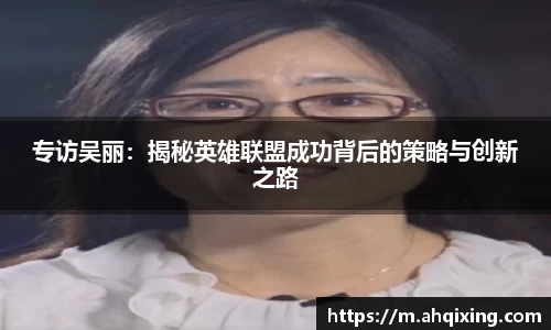 专访吴丽：揭秘英雄联盟成功背后的策略与创新之路
