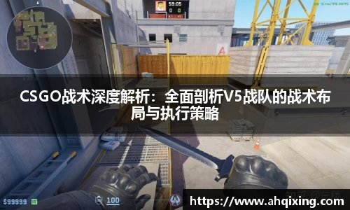 CSGO战术深度解析：全面剖析V5战队的战术布局与执行策略