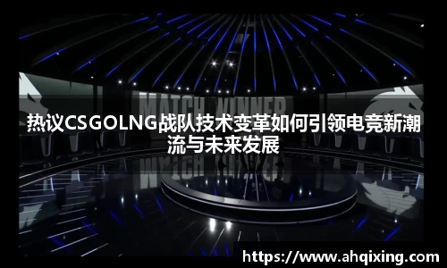 热议CSGOLNG战队技术变革如何引领电竞新潮流与未来发展