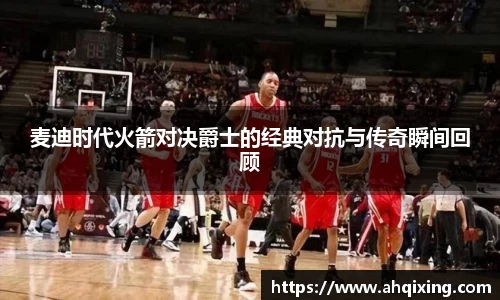 麦迪时代火箭对决爵士的经典对抗与传奇瞬间回顾