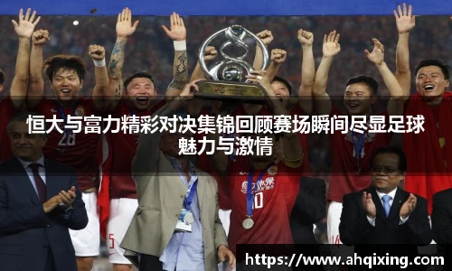 恒大与富力精彩对决集锦回顾赛场瞬间尽显足球魅力与激情