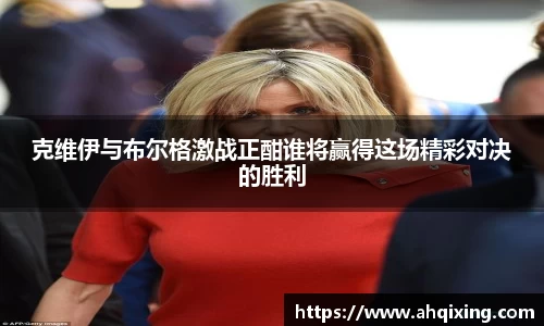 克维伊与布尔格激战正酣谁将赢得这场精彩对决的胜利