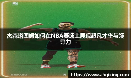 杰森塔图姆如何在NBA赛场上展现超凡才华与领导力