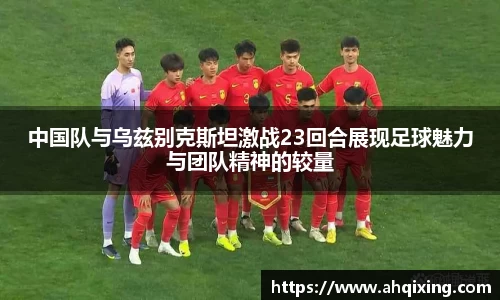 中国队与乌兹别克斯坦激战23回合展现足球魅力与团队精神的较量