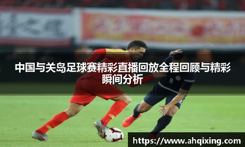 中国与关岛足球赛精彩直播回放全程回顾与精彩瞬间分析