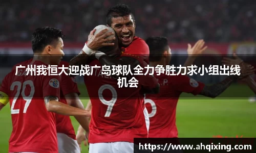广州我恒大迎战广岛球队全力争胜力求小组出线机会