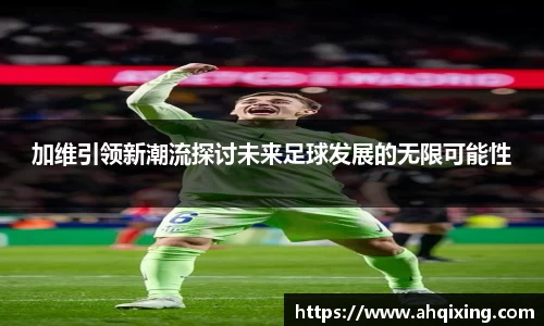 加维引领新潮流探讨未来足球发展的无限可能性
