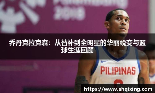 乔丹克拉克森：从替补到全明星的华丽蜕变与篮球生涯回顾