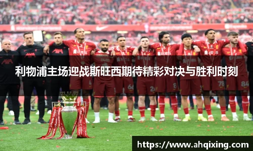 利物浦主场迎战斯旺西期待精彩对决与胜利时刻
