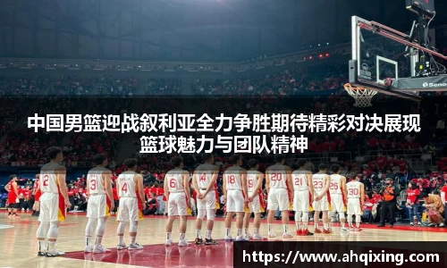 中国男篮迎战叙利亚全力争胜期待精彩对决展现篮球魅力与团队精神