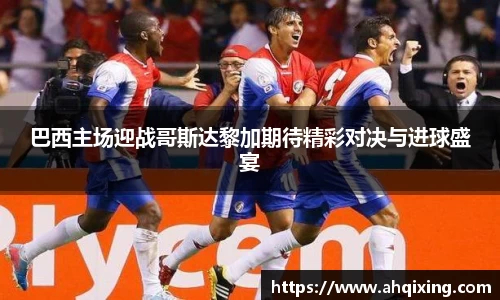 巴西主场迎战哥斯达黎加期待精彩对决与进球盛宴