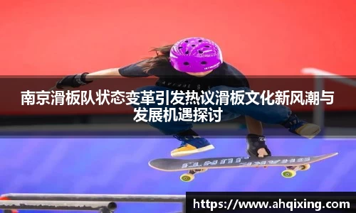 南京滑板队状态变革引发热议滑板文化新风潮与发展机遇探讨